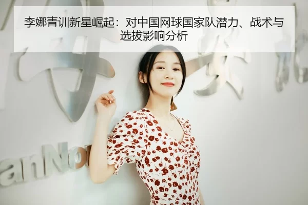 li-na-qing-xun-xin-xing-jue-qi-dui-zhong-guo-wang-qiu-guo-jia-dui-qian-li-zhan-shu-yu-xuan-ba-ying-xiang-fen-xi-2-939.jpg