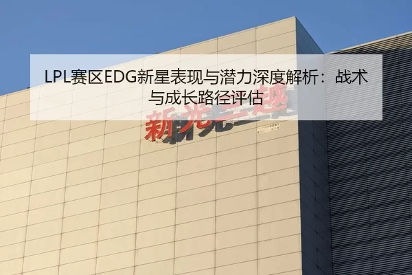 LPL赛区EDG新星表现与潜力深度解析：战术与成长路径评估
