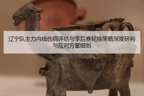 辽宁队主力内线伤病评估与季后赛轮换策略深度研判与应对方案细则